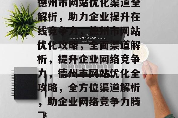 德州市网站优化渠道全解析，助力企业提升在线竞争力，德州市网站优化攻略，全面渠道解析，提升企业网络竞争力，德州市网站优化全攻略，全方位渠道解析，助企业网络竞争力腾飞